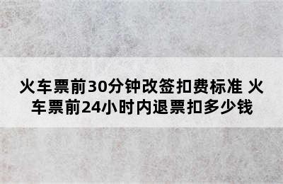 火车票前30分钟改签扣费标准 火车票前24小时内退票扣多少钱